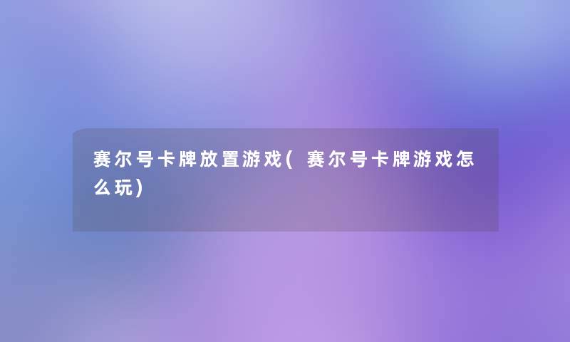 赛尔号卡牌放置游戏(赛尔号卡牌游戏怎么玩) 赛尔号卡牌放置游戏(赛尔号卡牌游戏怎么玩)
