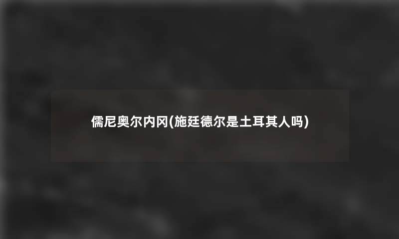 儒尼奥尔内冈(施廷德尔是土耳其人吗) 儒尼奥尔内冈(施廷德尔是土耳其人吗)