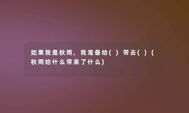 如果我是秋雨,我准备给()带去()(秋雨给什么带来了什么) 如果我是秋雨,我准备给()带去()(秋雨给什么带来了什么)