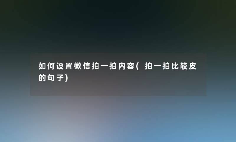 如何设置微信拍一拍内容(拍一拍比较皮的句子) 如何设置微信拍一拍内容(拍一拍比较皮的句子)
