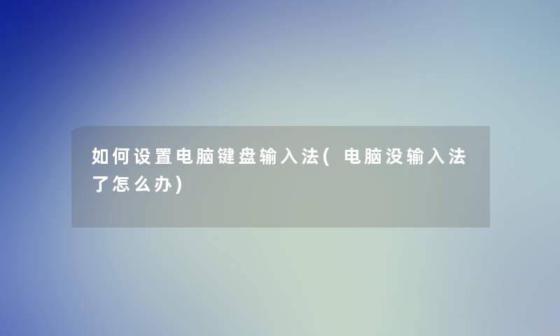 如何设置电脑键盘输入法(电脑没输入法了怎么办) 如何设置电脑键盘输入法(电脑没输入法了怎么办)