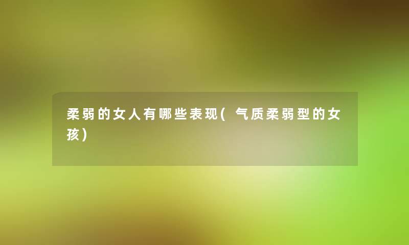 柔弱的女人有哪些表现(气质柔弱型的女孩) 柔弱的女人有哪些表现(气质柔弱型的女孩)