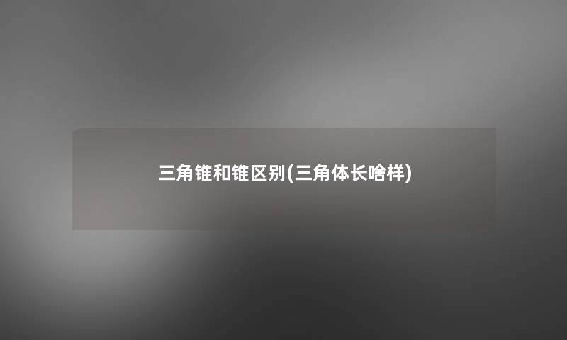 三角锥和锥区别(三角体长啥样)