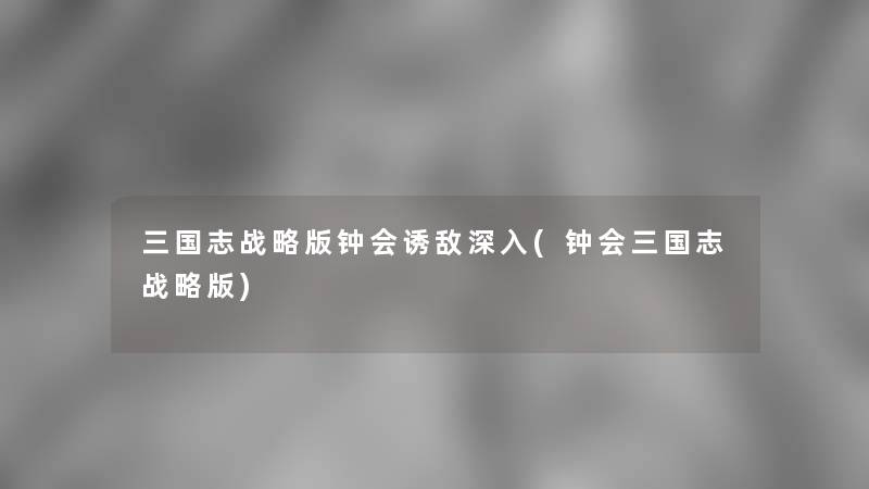 三国志战略版钟会诱敌深入(钟会三国志战略版) 三国志战略版钟会诱敌深入(钟会三国志战略版)