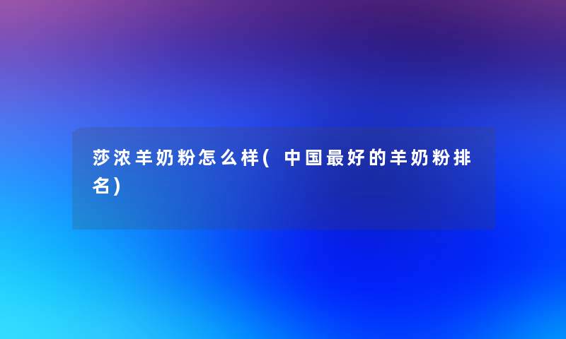 莎浓羊奶粉怎么样(中国好的羊奶粉推荐) 莎浓羊奶粉怎么样(中国好的羊奶粉推荐)