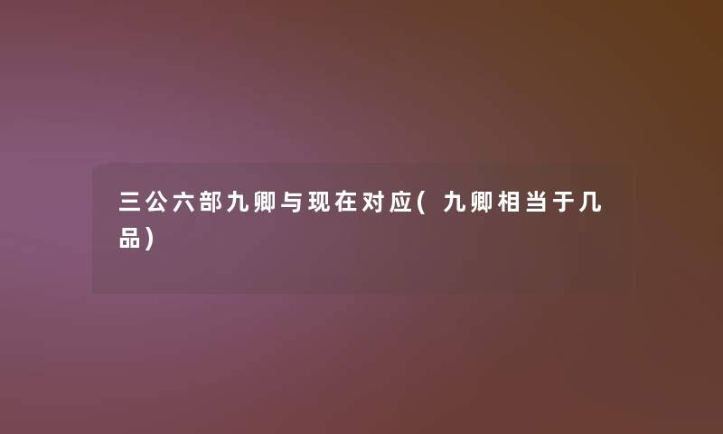 三公六部九卿与对应(九卿相当于几品) 三公六部九卿与对应(九卿相当于几品)