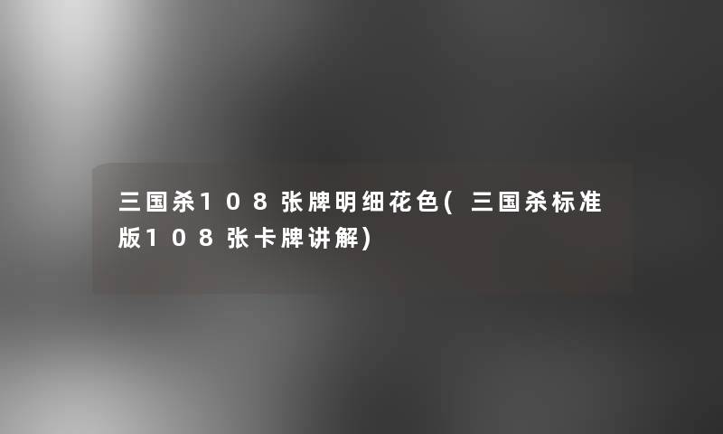 三国杀108张牌明细花色(三国杀标准版108张卡牌讲解) 三国杀108张牌明细花色(三国杀标准版108张卡牌讲解)