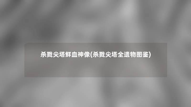 杀戮尖塔鲜血神像(杀戮尖塔全遗物讲解) 杀戮尖塔鲜血神像(杀戮尖塔全遗物讲解)