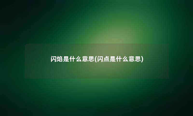 闪焰是什么意思(闪点是什么意思) 闪焰是什么意思(闪点是什么意思)