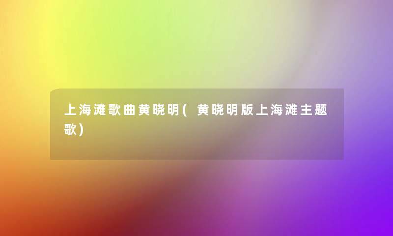 上海滩歌曲黄晓明(黄晓明版上海滩主题歌) 上海滩歌曲黄晓明(黄晓明版上海滩主题歌)