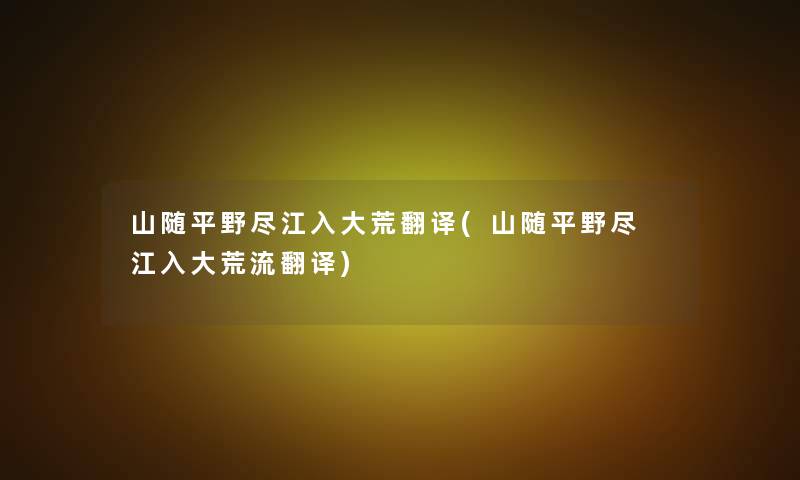 山随平野尽江入大荒翻译(山随平野尽 江入大荒流翻译) 山随平野尽江入大荒翻译(山随平野尽 江入大荒流翻译)