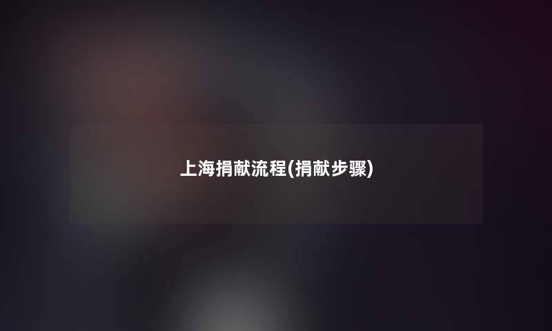 上海捐献流程(捐献步骤) 上海捐献流程(捐献步骤)
