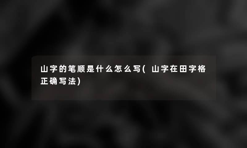 山字的笔顺是什么怎么写(山字在田字格正确写法) 山字的笔顺是什么怎么写(山字在田字格正确写法)