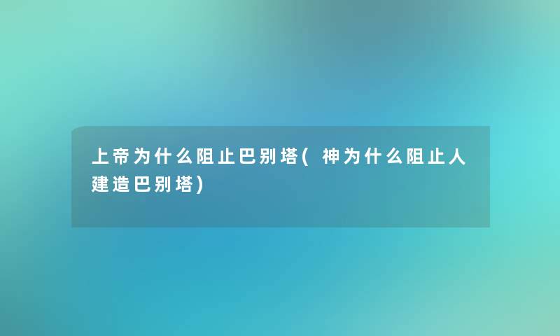 上帝为什么阻止巴别塔(神为什么阻止人建造巴别塔) 上帝为什么阻止巴别塔(神为什么阻止人建造巴别塔)