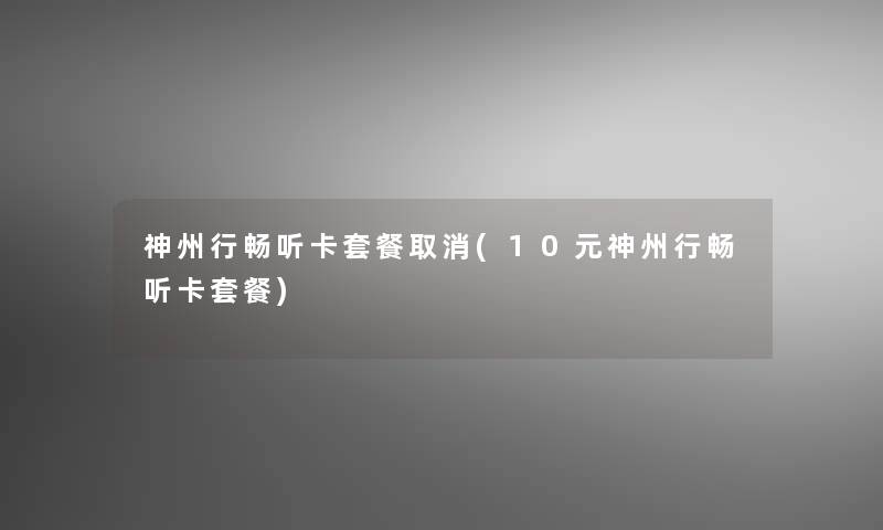 神州行畅听卡套餐取消(10元神州行畅听卡套餐) 神州行畅听卡套餐取消(10元神州行畅听卡套餐)