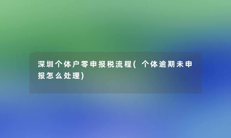深圳个体户零申报税流程(个体逾期未申报怎么处理) 深圳个体户零申报税流程(个体逾期未申报怎么处理)