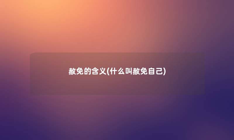 赦免的含义(什么叫赦免自己) 赦免的含义(什么叫赦免自己)