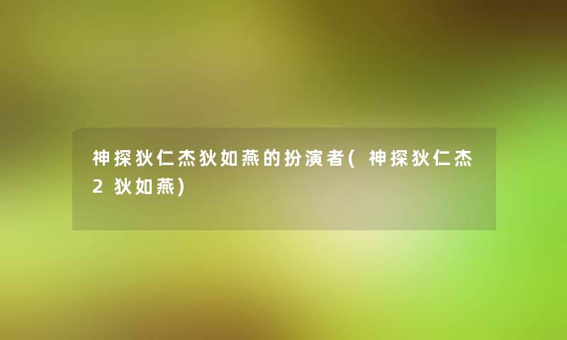 神探狄仁杰狄如燕的扮演者(神探狄仁杰2狄如燕) 神探狄仁杰狄如燕的扮演者(神探狄仁杰2狄如燕)