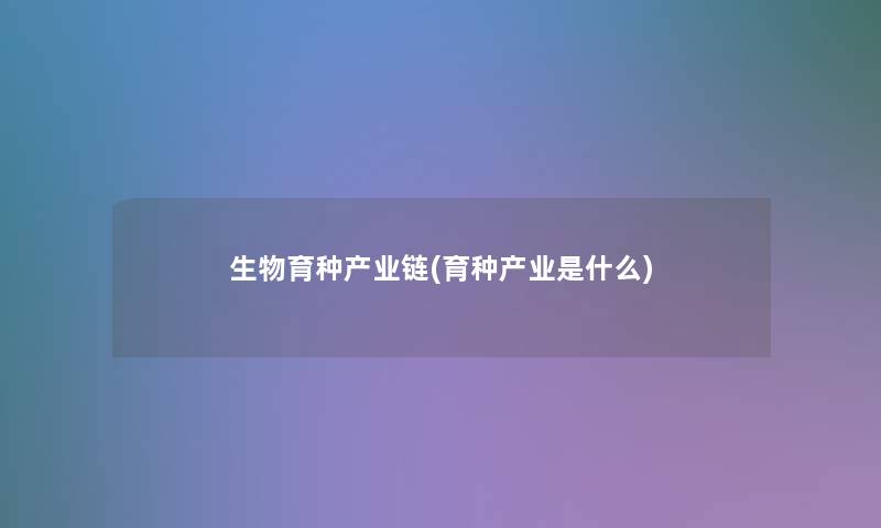 生物育种产业链(育种产业是什么) 生物育种产业链(育种产业是什么)