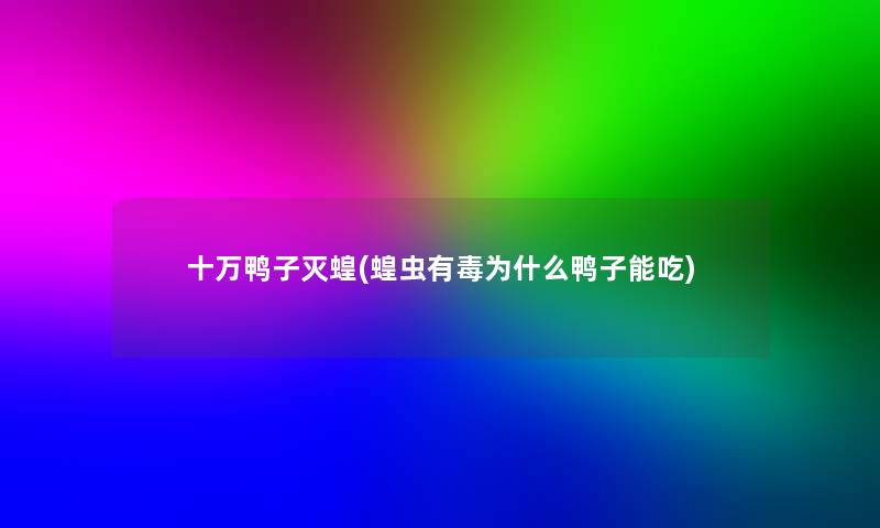 十万鸭子灭蝗(蝗虫有毒为什么鸭子能吃) 十万鸭子灭蝗(蝗虫有毒为什么鸭子能吃)