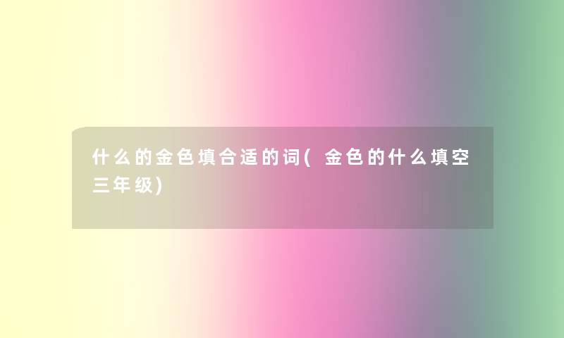 什么的金色填合适的词(金色的什么填空三年级) 什么的金色填合适的词(金色的什么填空三年级)