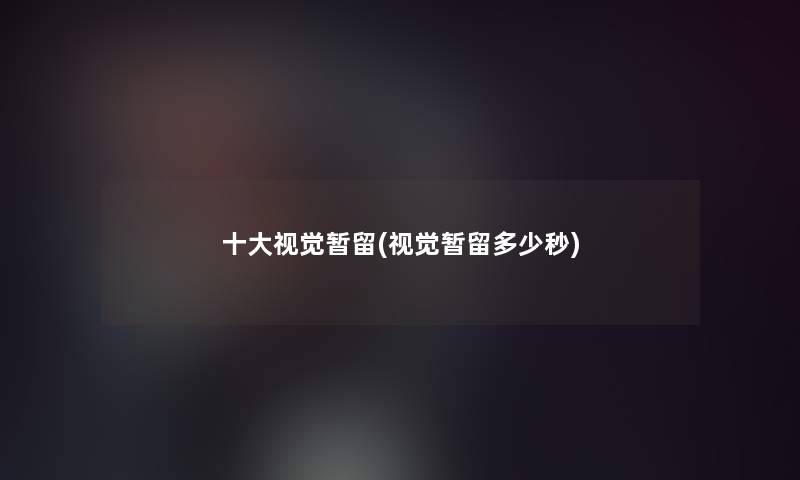 一些视觉暂留(视觉暂留多少秒) 一些视觉暂留(视觉暂留多少秒)