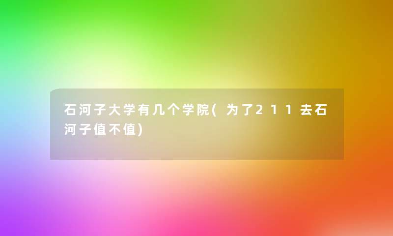 石河子大学有几个学院(为了211去石河子值不值) 石河子大学有几个学院(为了211去石河子值不值)