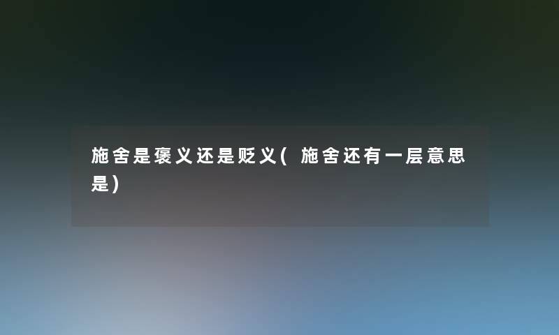 施舍是褒义还是贬义(施舍还有一层意思是) 施舍是褒义还是贬义(施舍还有一层意思是)