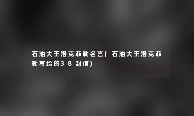 石油大王洛克菲勒名言(石油大王洛克菲勒写给的38封信) 石油大王洛克菲勒名言(石油大王洛克菲勒写给的38封信)