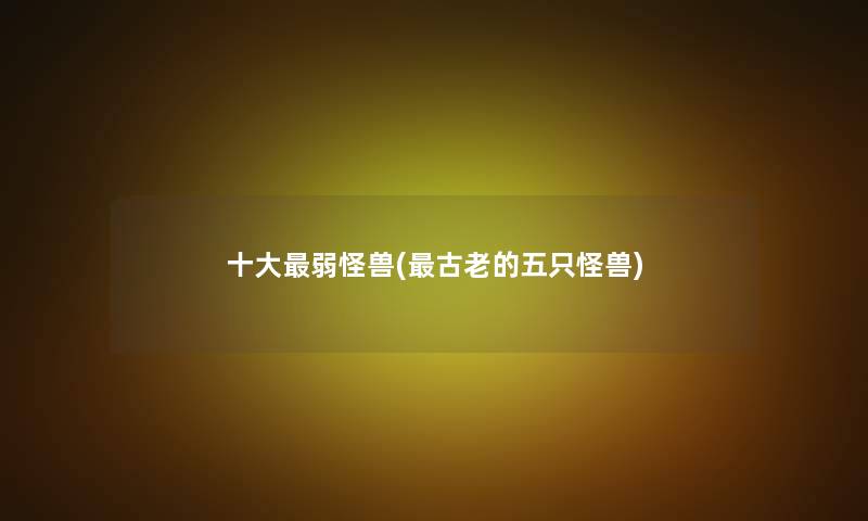 一些弱怪兽(古老的五只怪兽) 一些弱怪兽(古老的五只怪兽)