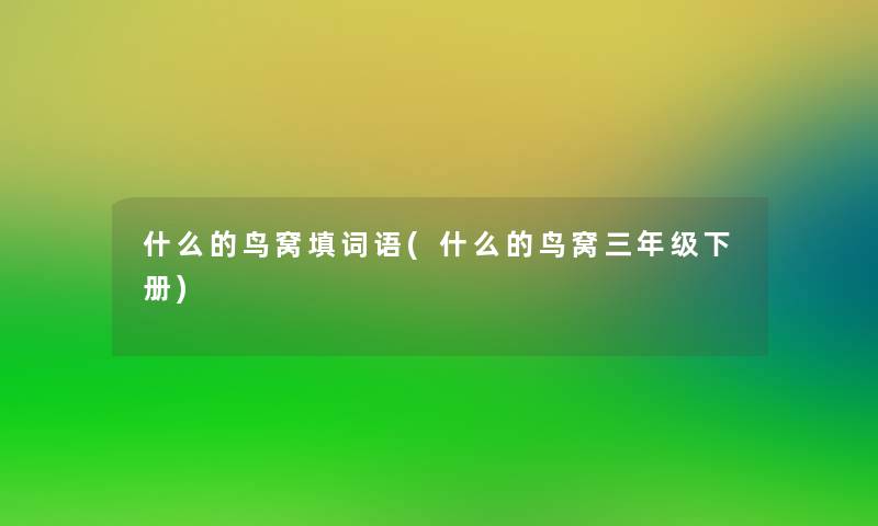 什么的鸟窝填词语(什么的鸟窝三年级下册) 什么的鸟窝填词语(什么的鸟窝三年级下册)