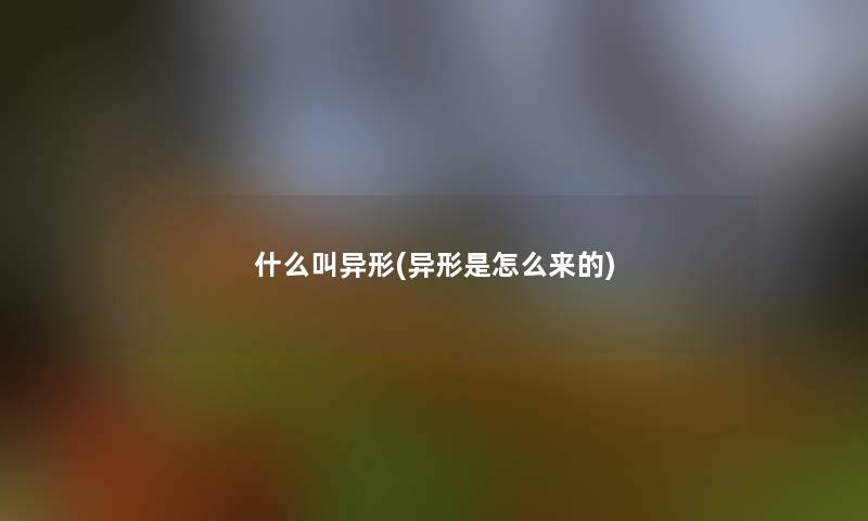 什么叫异形(异形是怎么来的) 什么叫异形(异形是怎么来的)