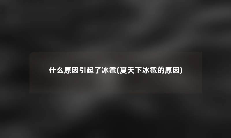 什么原因引起了冰雹(夏天下冰雹的原因) 什么原因引起了冰雹(夏天下冰雹的原因)