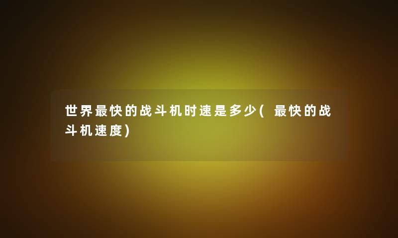 世界快的战斗机时速是多少(快的战斗机速度) 世界快的战斗机时速是多少(快的战斗机速度)