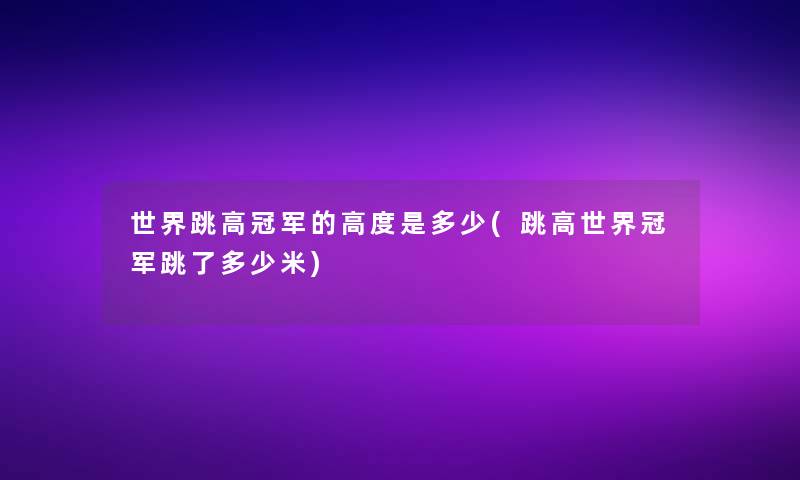 世界跳高冠军的高度是多少(跳高世界冠军跳了多少米) 世界跳高冠军的高度是多少(跳高世界冠军跳了多少米)