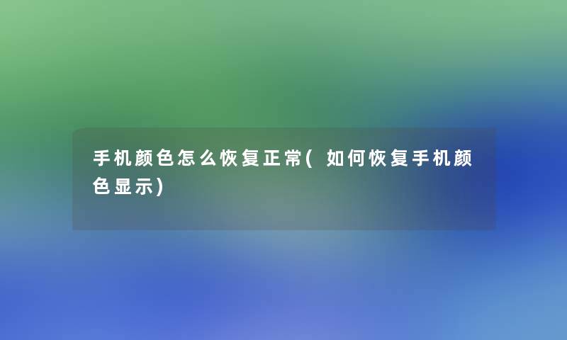 手机颜色怎么恢复正常(如何恢复手机颜色显示) 手机颜色怎么恢复正常(如何恢复手机颜色显示)