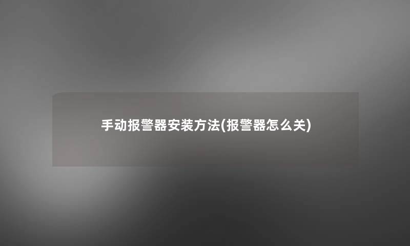 手动报警器安装方法(报警器怎么关) 手动报警器安装方法(报警器怎么关)