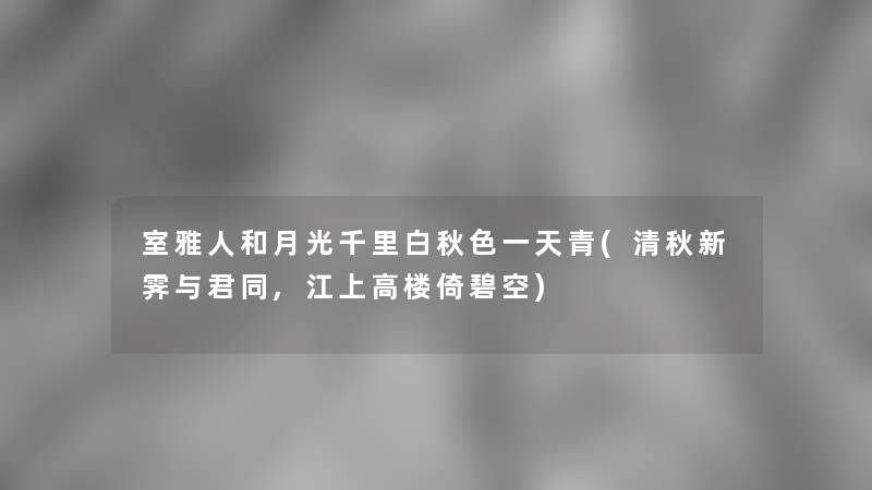 室雅人和月光千里白秋色一天青(清秋新霁与君同,江上高楼倚碧空) 室雅人和月光千里白秋色一天青(清秋新霁与君同,江上高楼倚碧空)