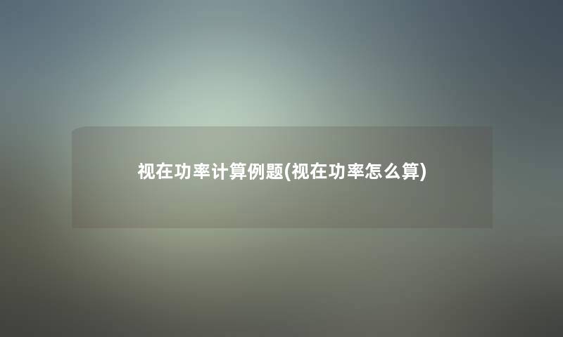 视在功率计算例题(视在功率怎么算) 视在功率计算例题(视在功率怎么算)