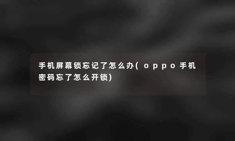 手机屏幕锁忘记了怎么办(oppo手机密码忘了怎么开锁) 手机屏幕锁忘记了怎么办(oppo手机密码忘了怎么开锁)