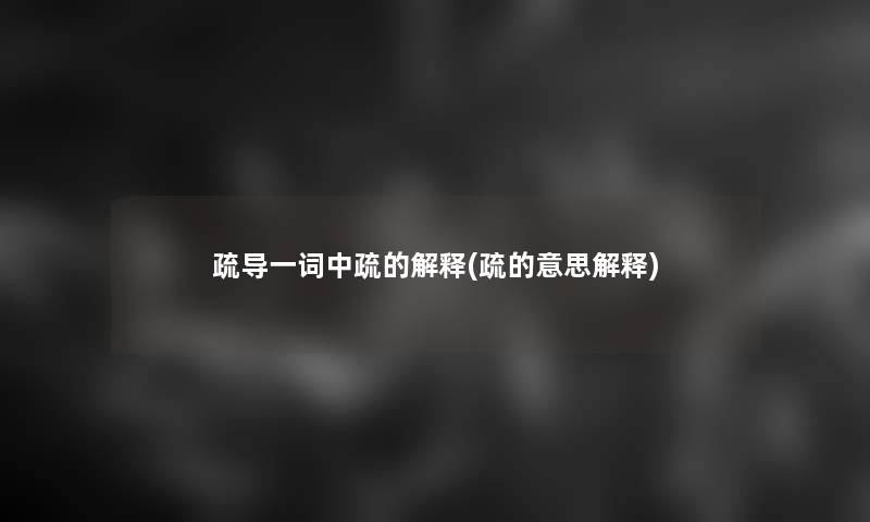 疏导一词中疏的解释(疏的意思解释) 疏导一词中疏的解释(疏的意思解释)