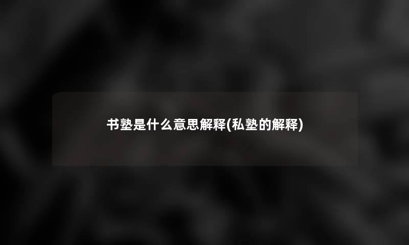 书塾是什么意思解释(私塾的解释) 书塾是什么意思解释(私塾的解释)