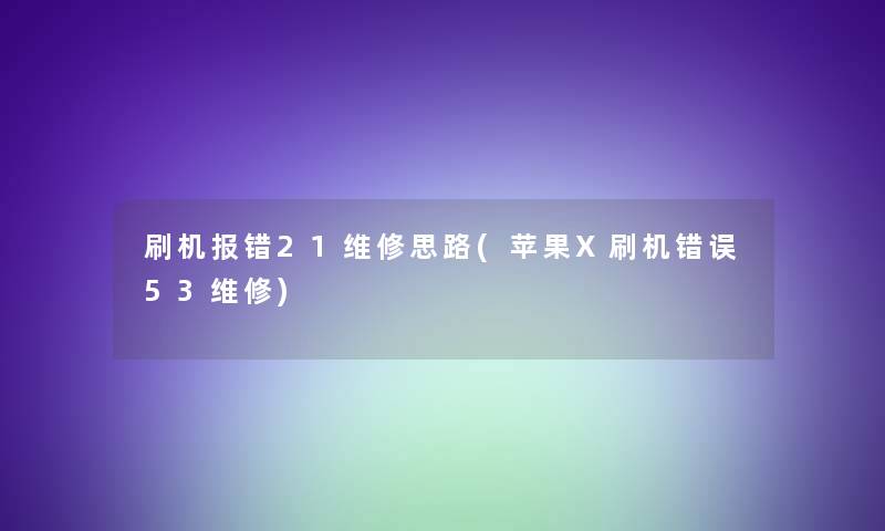 刷机报错21维修思路(苹果X刷机错误53维修) 刷机报错21维修思路(苹果X刷机错误53维修)