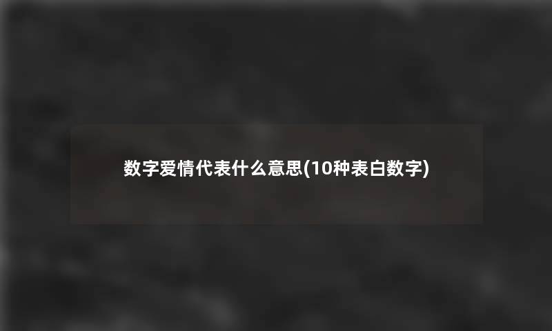 数字爱情代表什么意思(10种表白数字) 数字爱情代表什么意思(10种表白数字)