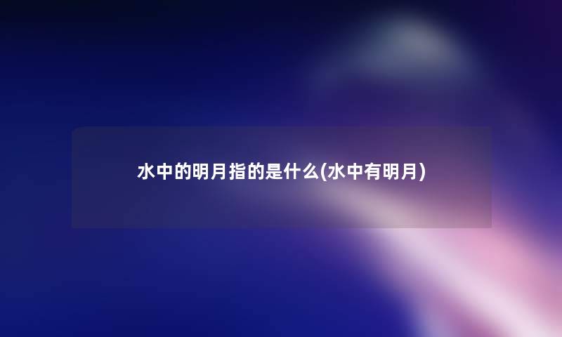水中的明月指的是什么(水中有明月) 水中的明月指的是什么(水中有明月)