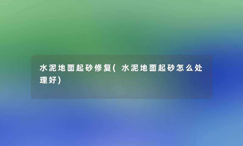 水泥地面起砂修复(水泥地面起砂怎么处理好) 水泥地面起砂修复(水泥地面起砂怎么处理好)