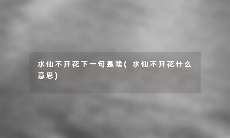 水仙不开花下一句是啥(水仙不开花什么意思) 水仙不开花下一句是啥(水仙不开花什么意思)