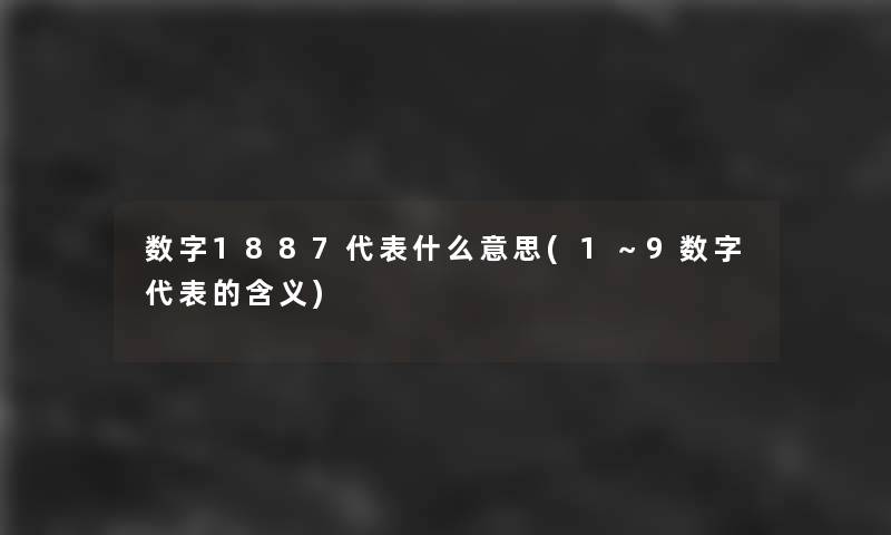 数字1887代表什么意思(1~9数字代表的含义) 数字1887代表什么意思(1~9数字代表的含义)