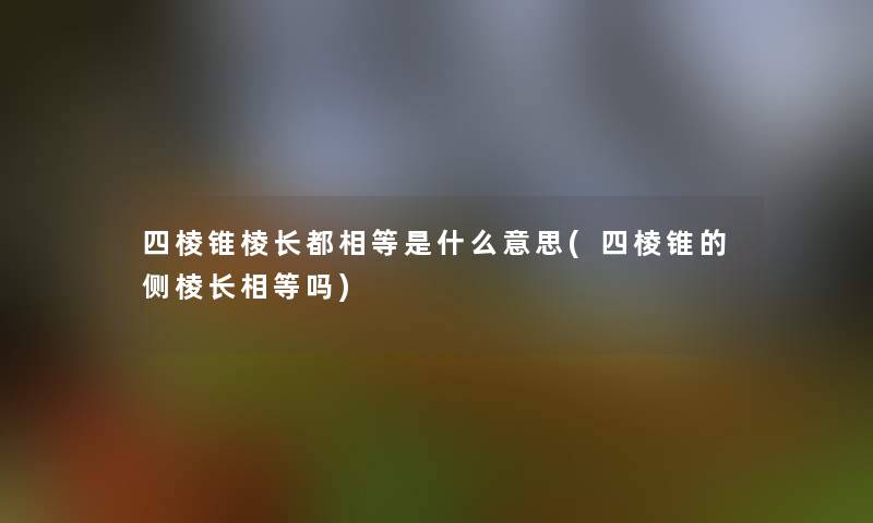 四棱锥棱长都相等是什么意思(四棱锥的侧棱长相等吗) 四棱锥棱长都相等是什么意思(四棱锥的侧棱长相等吗)