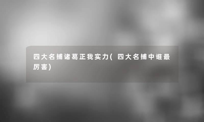 四大名捕诸葛正我实力(四大名捕中谁厉害) 四大名捕诸葛正我实力(四大名捕中谁厉害)